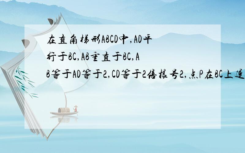 在直角梯形ABCD中,AD平行于BC,AB垂直于BC,AB等于AD等于2,CD等于2倍根号2,点P在BC上运动,（与B,