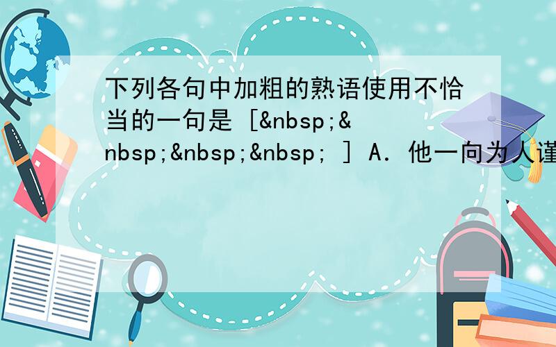 下列各句中加粗的熟语使用不恰当的一句是 [     ] A．他一向为人谨慎， 瓜