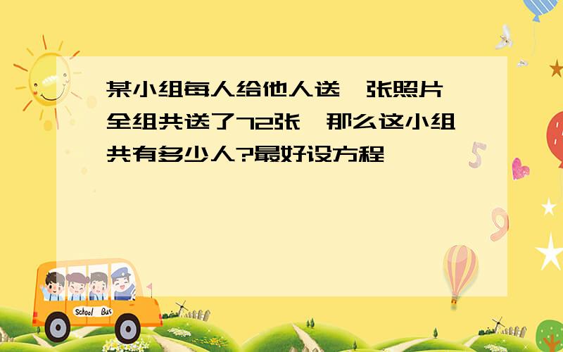 某小组每人给他人送一张照片,全组共送了72张,那么这小组共有多少人?最好设方程,