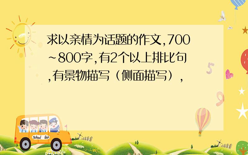 求以亲情为话题的作文,700~800字,有2个以上排比句,有景物描写（侧面描写）,