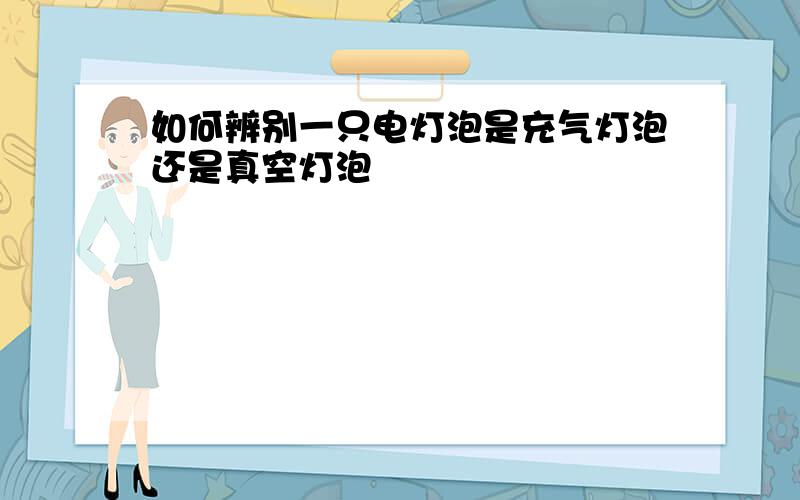 如何辨别一只电灯泡是充气灯泡还是真空灯泡