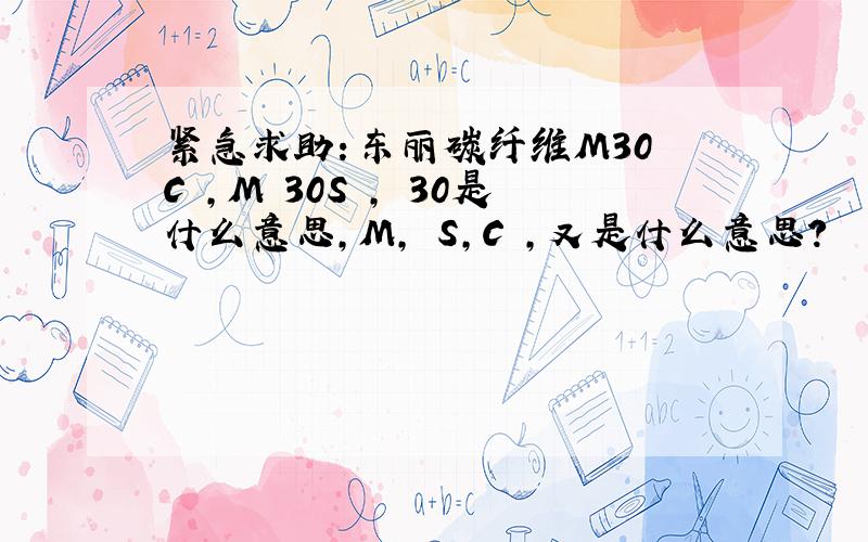 紧急求助：东丽碳纤维M30 C ,M 30S , 30是什么意思,M, S,C ,又是什么意思?