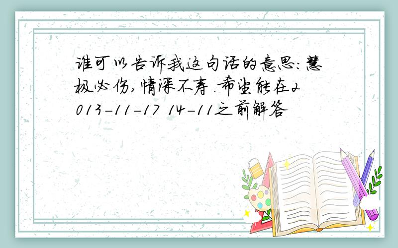 谁可以告诉我这句话的意思：慧极必伤,情深不寿.希望能在2013-11-17 14-11之前解答