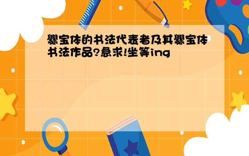 爨宝体的书法代表者及其爨宝体书法作品?急求!坐等ing