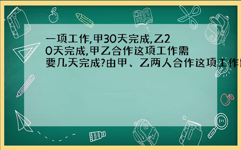 一项工作,甲30天完成,乙20天完成,甲乙合作这项工作需要几天完成?由甲、乙两人合作这项工作需要几天完成