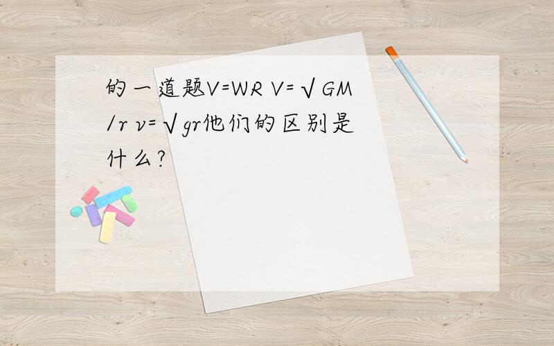 的一道题V=WR V=√GM/r v=√gr他们的区别是什么?