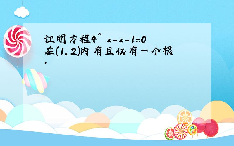 证明方程4^ x-x-1=0在(1,2)内有且仅有一个根.