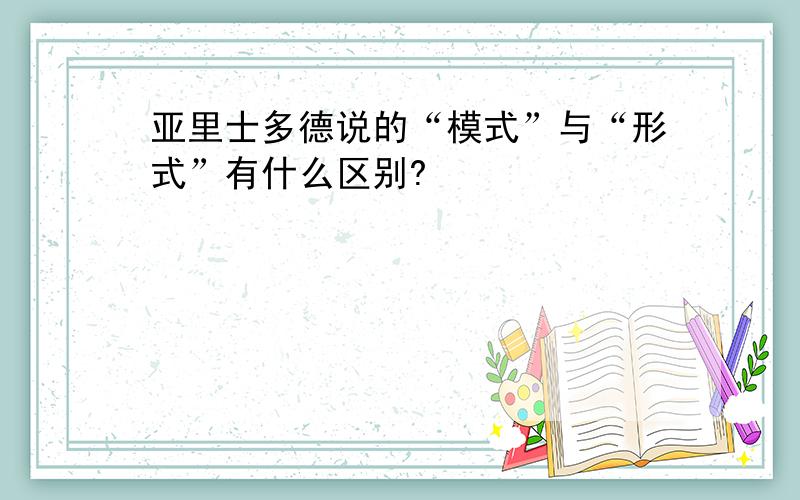 亚里士多德说的“模式”与“形式”有什么区别?