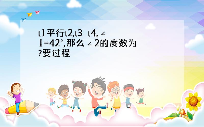 l1平行l2,l3⊥l4,∠1=42°,那么∠2的度数为?要过程