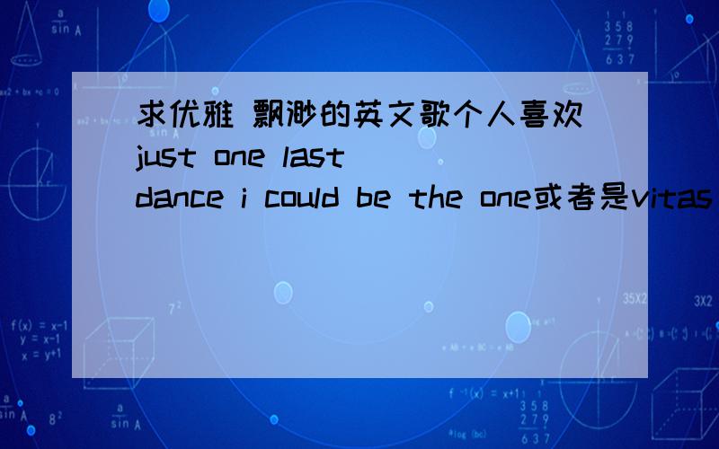 求优雅 飘渺的英文歌个人喜欢just one last dance i could be the one或者是vitas