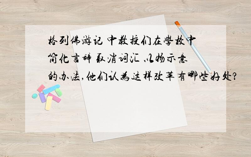 格列佛游记 中教授们在学校中简化言辞 取消词汇 以物示意的办法,他们认为这样改革有哪些好处?