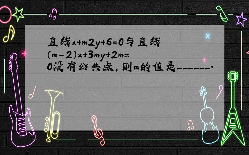 直线x+m2y+6=0与直线（m-2）x+3my+2m=0没有公共点，则m的值是______．