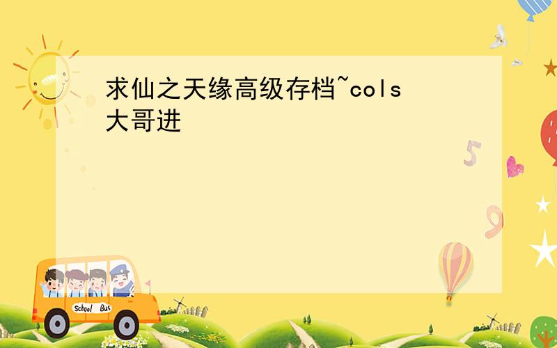 求仙之天缘高级存档~cols大哥进