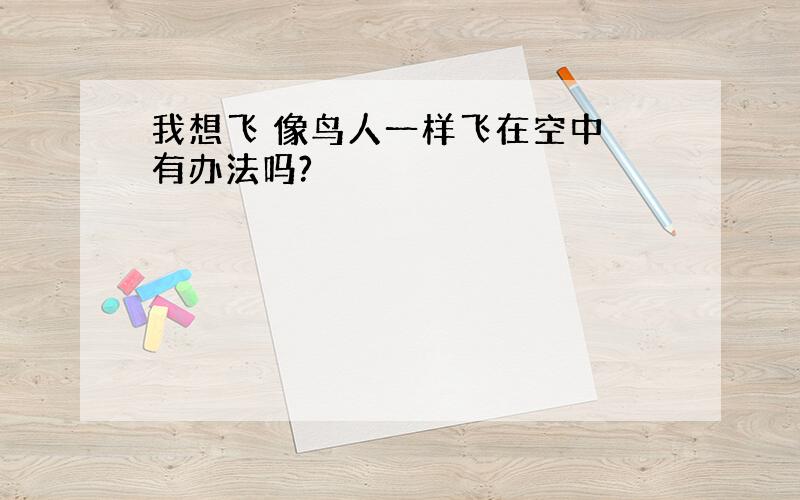 我想飞 像鸟人一样飞在空中 有办法吗?