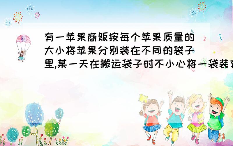 有一苹果商贩按每个苹果质量的大小将苹果分别装在不同的袋子里,某一天在搬运袋子时不小心将一袋装有每个苹果质量为15克的袋子