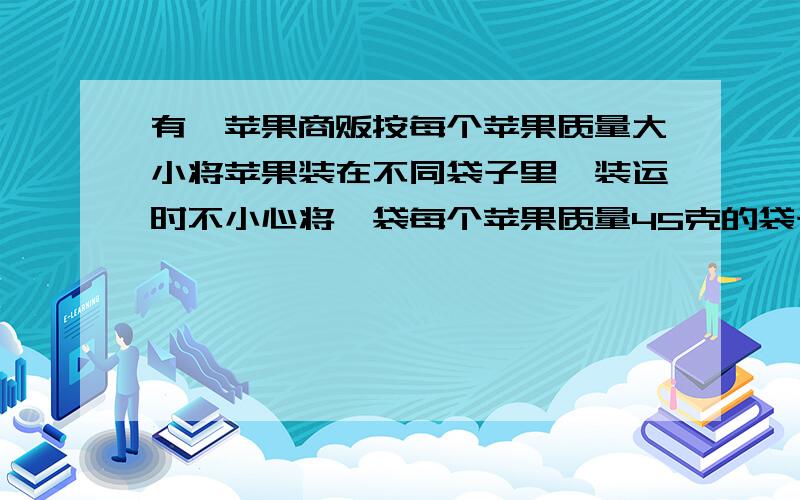 有一苹果商贩按每个苹果质量大小将苹果装在不同袋子里,装运时不小心将一袋每个苹果质量45克的袋子与其余九袋每个50克的混在