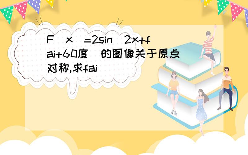 F(x)=2sin(2x+fai+60度)的图像关于原点对称,求fai