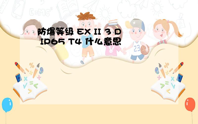 防爆等级 EX II 3 D IP65 T4 什么意思