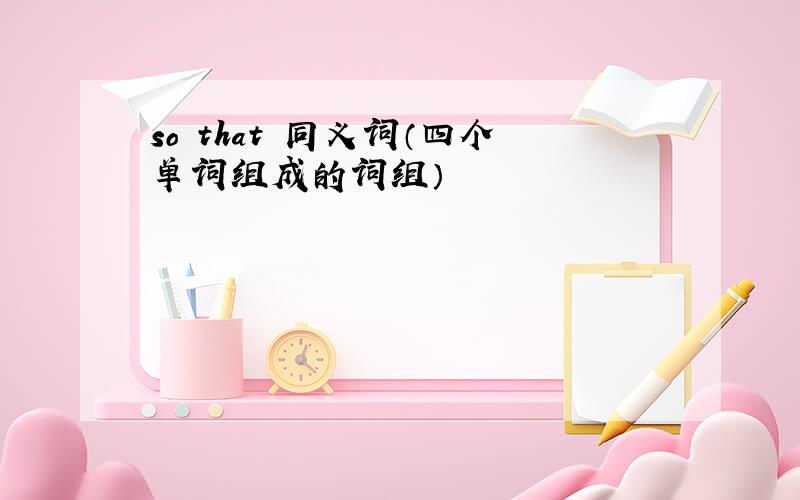 so that 同义词（四个单词组成的词组）