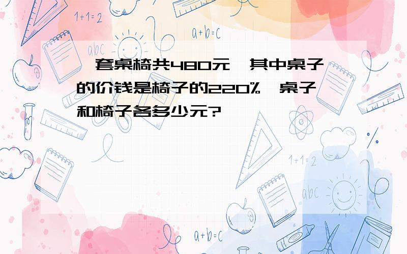 一套桌椅共480元,其中桌子的价钱是椅子的220%,桌子和椅子各多少元?