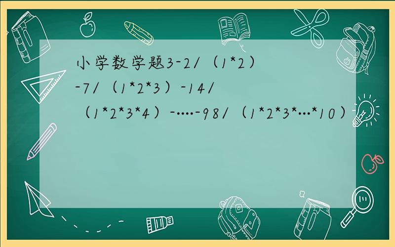 小学数学题3-2/（1*2）-7/（1*2*3）-14/（1*2*3*4）-····-98/（1*2*3*···*10）