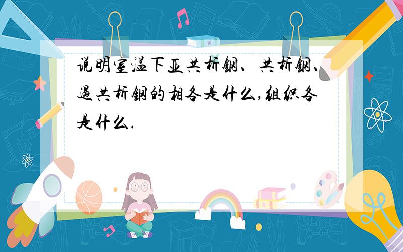 说明室温下亚共析钢、共析钢、过共析钢的相各是什么,组织各是什么.