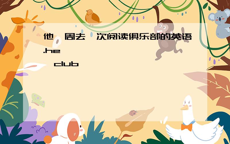 他一周去一次阅读俱乐部的英语.he【 】【 】【 】【 】club【 】【 】【 】