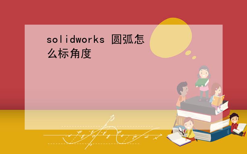 solidworks 圆弧怎么标角度