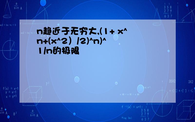 n趋近于无穷大,(1+ x^n+(x^2）/2)^n)^1/n的极限