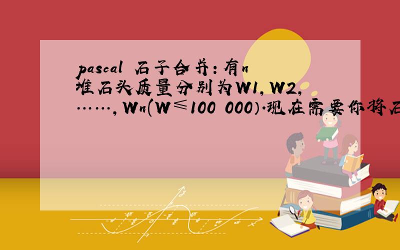 pascal 石子合并：有n堆石头质量分别为W1,W2,……,Wn(W≤100 000）.现在需要你将石头合并为两部分,