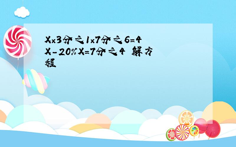 X×3分之1×7分之6=4 X-20%X=7分之4 解方程