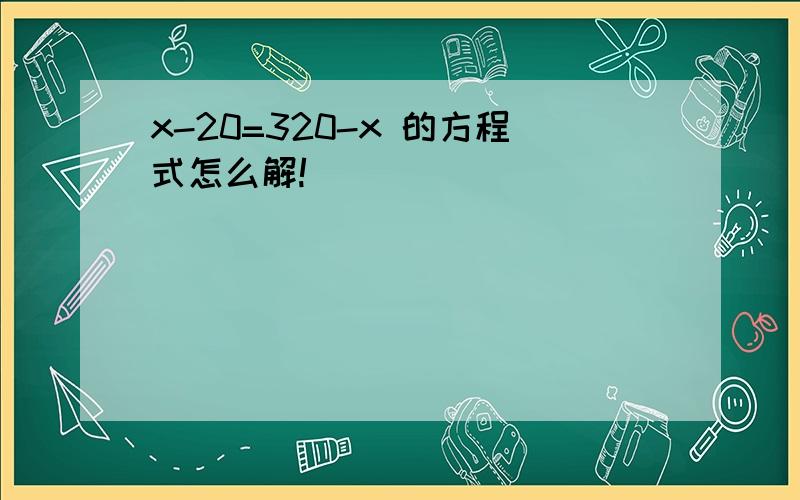 x-20=320-x 的方程式怎么解!