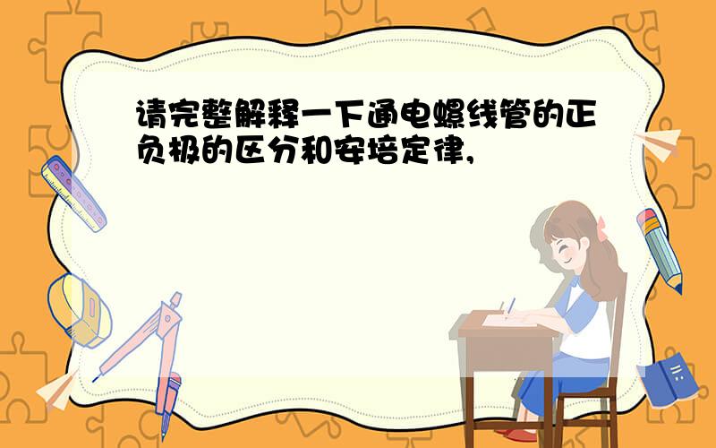 请完整解释一下通电螺线管的正负极的区分和安培定律,