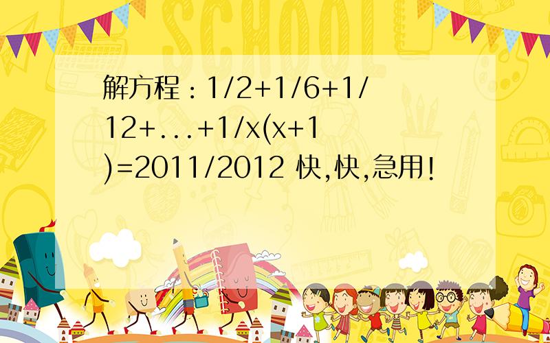 解方程：1/2+1/6+1/12+...+1/x(x+1)=2011/2012 快,快,急用!