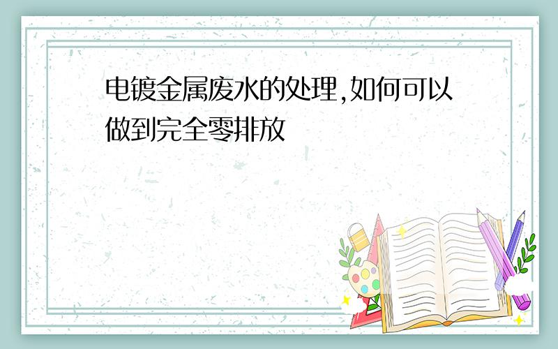 电镀金属废水的处理,如何可以做到完全零排放