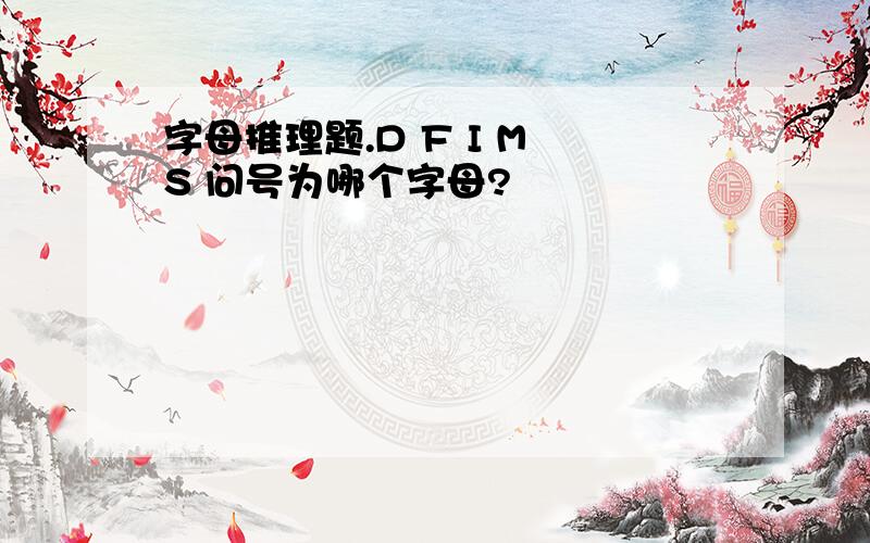 字母推理题.D F I M S 问号为哪个字母?