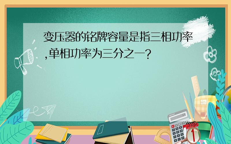 变压器的铭牌容量是指三相功率,单相功率为三分之一?