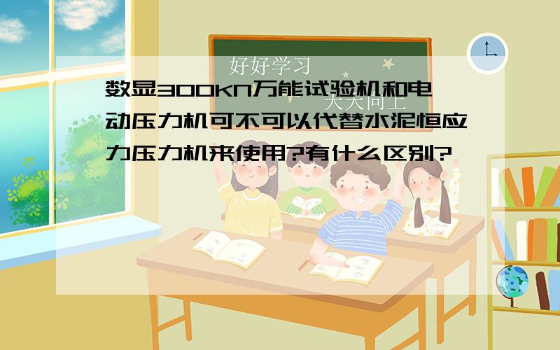 数显300KN万能试验机和电动压力机可不可以代替水泥恒应力压力机来使用?有什么区别?