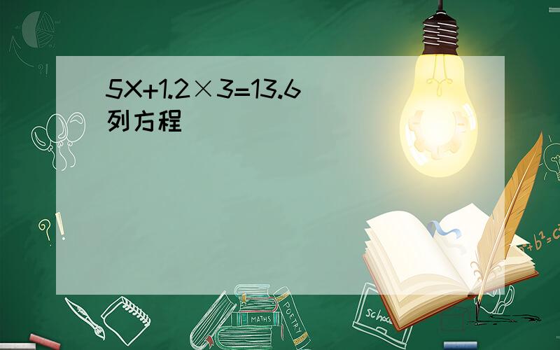 5X+1.2×3=13.6（列方程）