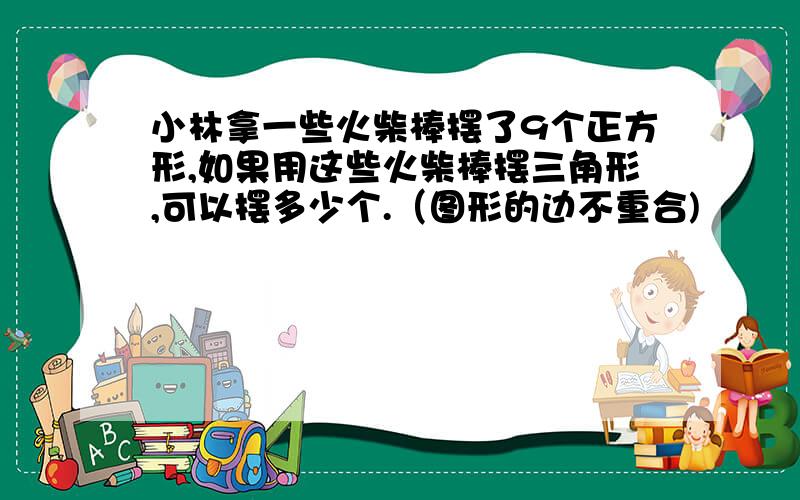 小林拿一些火柴棒摆了9个正方形,如果用这些火柴棒摆三角形,可以摆多少个.（图形的边不重合)