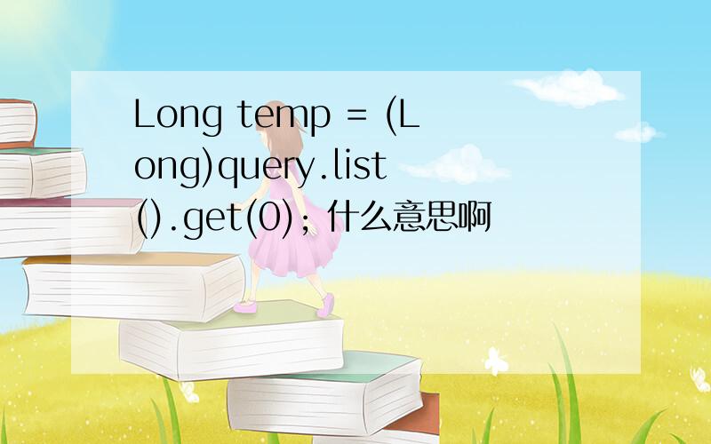 Long temp = (Long)query.list().get(0); 什么意思啊