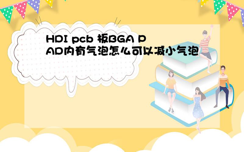 HDI pcb 板BGA PAD内有气泡怎么可以减小气泡