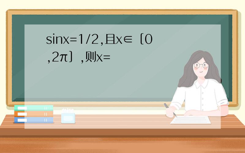 sinx=1/2,且x∈［0,2π］,则x=