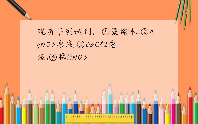 现有下列试剂：①蒸馏水,②AgNO3溶液,③BaCl2溶液,④稀HNO3.