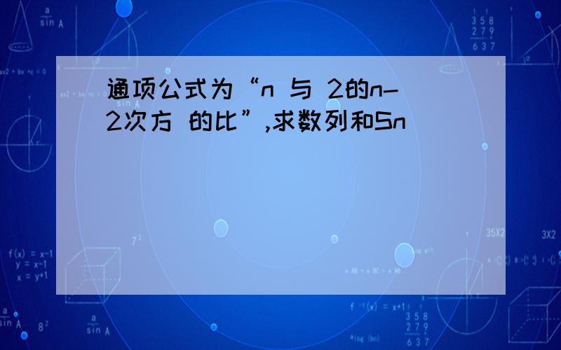 通项公式为“n 与 2的n-2次方 的比”,求数列和Sn