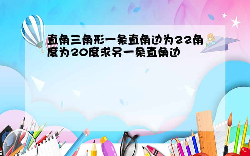 直角三角形一条直角边为22角度为20度求另一条直角边