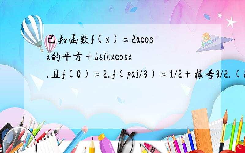 已知函数f(x)=2acosx的平方+bsinxcosx,且f(0)=2,f(pai/3)=1/2+根号3/2.(2)若