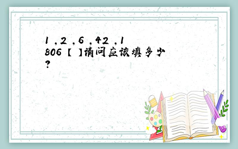 1 ,2 ,6 ,42 ,1806 【 】请问应该填多少?