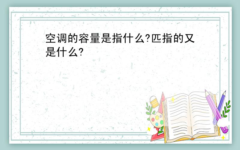 空调的容量是指什么?匹指的又是什么?