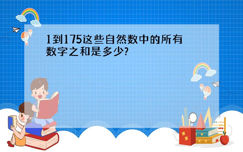 1到175这些自然数中的所有数字之和是多少?